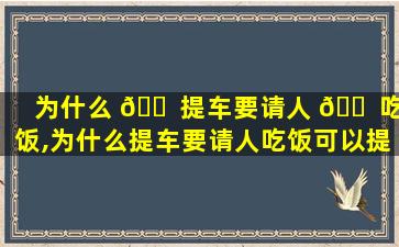 为什么 🐠 提车要请人 🐠 吃饭,为什么提车要请人吃饭可以提前请吗